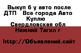 Выкуп б/у авто после ДТП - Все города Авто » Куплю   . Свердловская обл.,Нижний Тагил г.